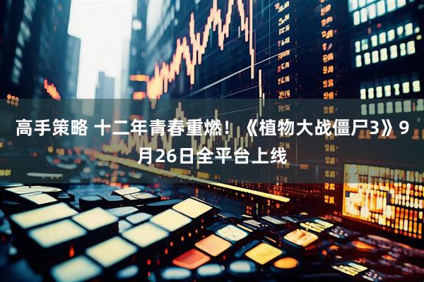 高手策略 十二年青春重燃！《植物大战僵尸3》9月26日全平台上线