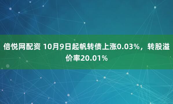 倍悦网配资 10月9日起帆转债上涨0.03%，转股溢价率20.01%